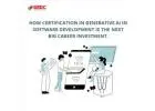 How Certification in Generative AI in Software Development is the Next Big Career Investment.