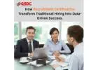 How Recruitment Certifications Transform Traditional Hiring into Data-Driven Success.
