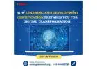 How Learning and Development Certification Prepares You for Digital Transformation.