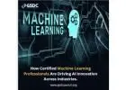 How Certified Machine Learning Professionals Are Driving AI Innovation Across Industries.