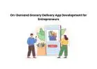 On-Demand Grocery Delivery App Development for Entrepreneurs