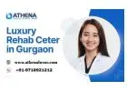 Leading Luxury Rehab Center in Gurgaon for Safe, Private Healing