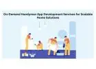 On-Demand Handyman App Development Services for Scalable Home Solutions