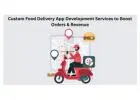 Custom Food Delivery App Development Services to Boost Orders & Revenue