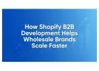 How Shopify B2B Development Helps Wholesale Brands Scale Faster