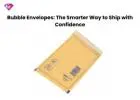 Bubble Envelopes: The Smarter Way to Ship with Confidence
