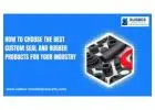 How to Choose the Best Custom Seal and Rubber Products for Your Industry